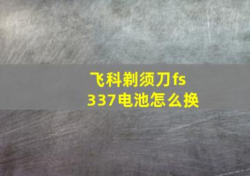 飞科剃须刀fs337电池怎么换