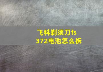 飞科剃须刀fs372电池怎么拆