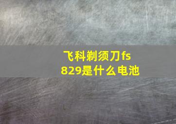 飞科剃须刀fs829是什么电池