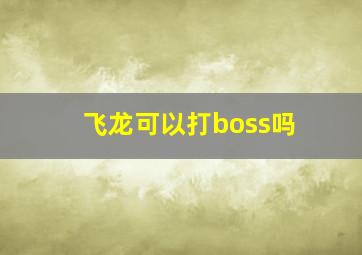 飞龙可以打boss吗