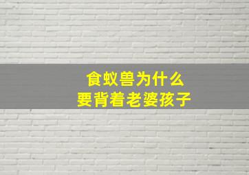 食蚁兽为什么要背着老婆孩子