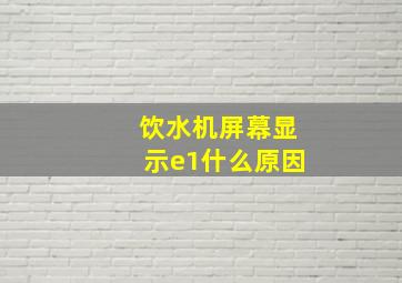 饮水机屏幕显示e1什么原因