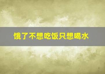 饿了不想吃饭只想喝水