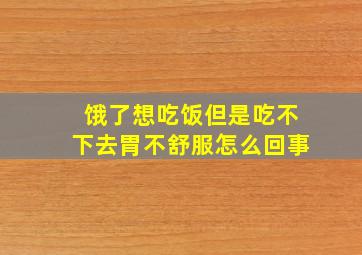 饿了想吃饭但是吃不下去胃不舒服怎么回事