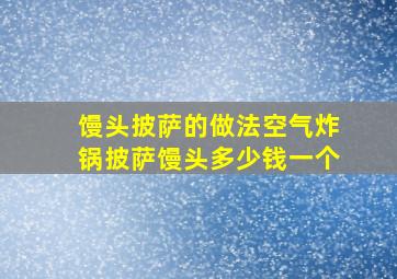 馒头披萨的做法空气炸锅披萨馒头多少钱一个