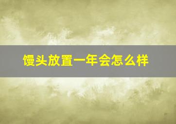 馒头放置一年会怎么样