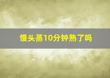 馒头蒸10分钟熟了吗