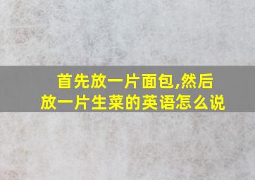 首先放一片面包,然后放一片生菜的英语怎么说