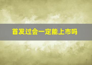 首发过会一定能上市吗