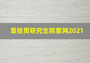 首经贸研究生院官网2021