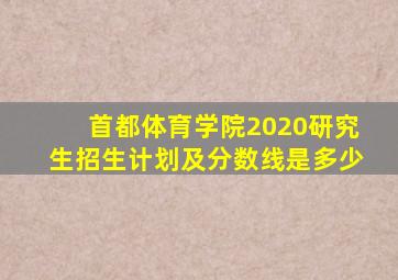 首都体育学院2020研究生招生计划及分数线是多少