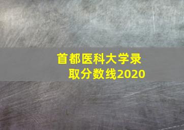 首都医科大学录取分数线2020