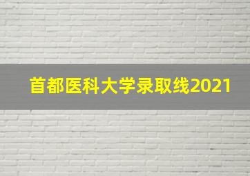 首都医科大学录取线2021