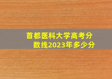 首都医科大学高考分数线2023年多少分