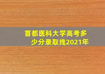 首都医科大学高考多少分录取线2021年