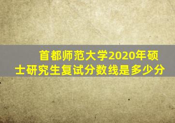 首都师范大学2020年硕士研究生复试分数线是多少分