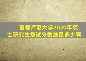 首都师范大学2020年硕士研究生复试分数线是多少啊