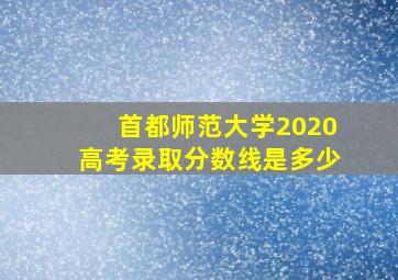 首都师范大学2020高考录取分数线是多少