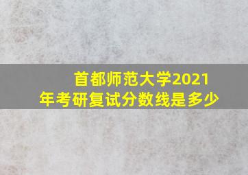 首都师范大学2021年考研复试分数线是多少