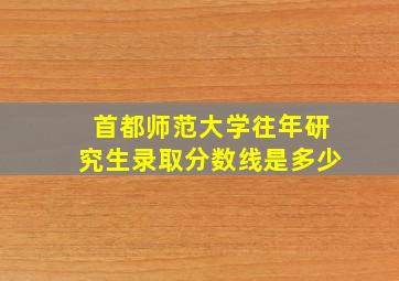 首都师范大学往年研究生录取分数线是多少