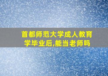 首都师范大学成人教育学毕业后,能当老师吗