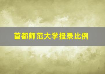 首都师范大学报录比例