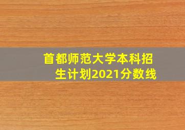 首都师范大学本科招生计划2021分数线