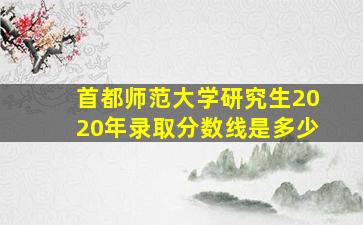 首都师范大学研究生2020年录取分数线是多少