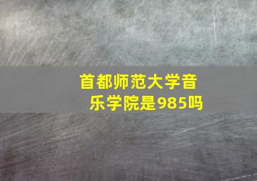 首都师范大学音乐学院是985吗