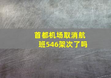 首都机场取消航班546架次了吗