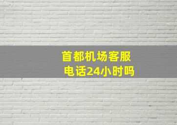 首都机场客服电话24小时吗