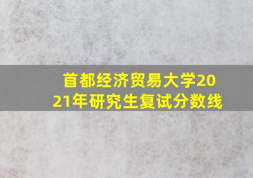 首都经济贸易大学2021年研究生复试分数线