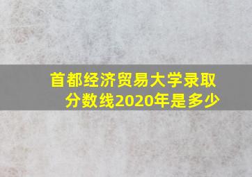 首都经济贸易大学录取分数线2020年是多少