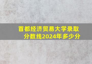 首都经济贸易大学录取分数线2024年多少分