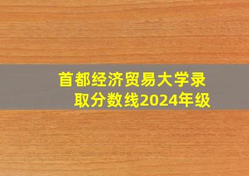 首都经济贸易大学录取分数线2024年级