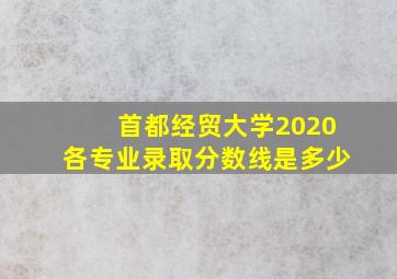 首都经贸大学2020各专业录取分数线是多少