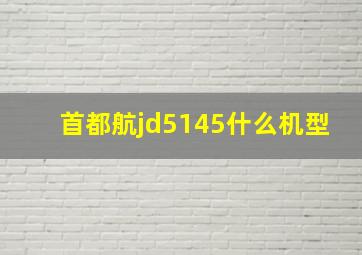 首都航jd5145什么机型