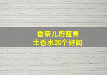 香奈儿蔚蓝男士香水哪个好闻