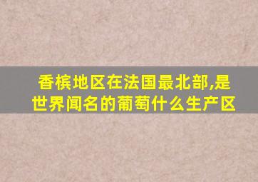 香槟地区在法国最北部,是世界闻名的葡萄什么生产区