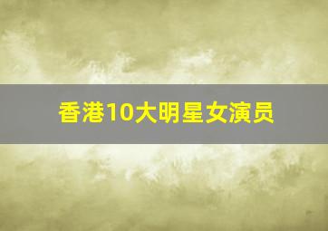 香港10大明星女演员