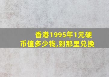 香港1995年1元硬币值多少钱,到那里兑换