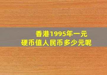 香港1995年一元硬币值人民币多少元呢