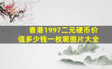 香港1997二元硬币价值多少钱一枚呢图片大全