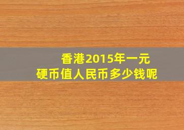 香港2015年一元硬币值人民币多少钱呢