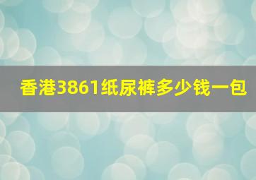 香港3861纸尿裤多少钱一包