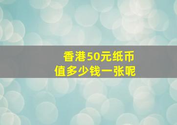 香港50元纸币值多少钱一张呢