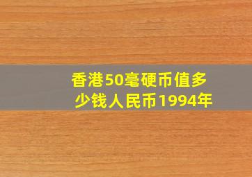 香港50毫硬币值多少钱人民币1994年