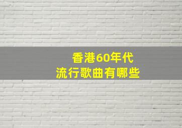 香港60年代流行歌曲有哪些