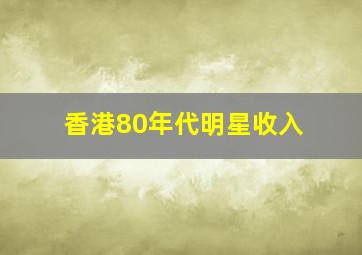 香港80年代明星收入