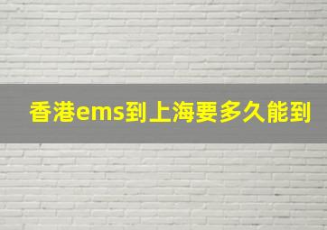 香港ems到上海要多久能到